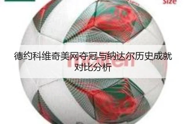 德约科维奇美网夺冠与纳达尔历史成就对比分析